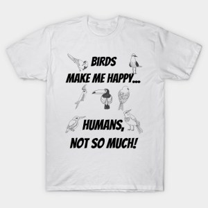 Birds make me happy... Humans, not so much! T-Shirt